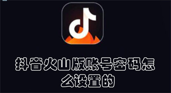 抖音火山版賬號密碼怎么設(shè)置的
