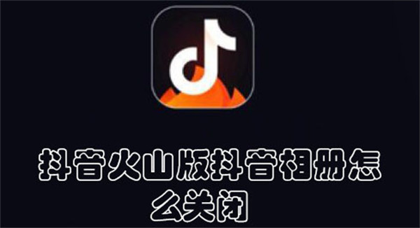 抖音火山版抖音相冊怎么關(guān)閉