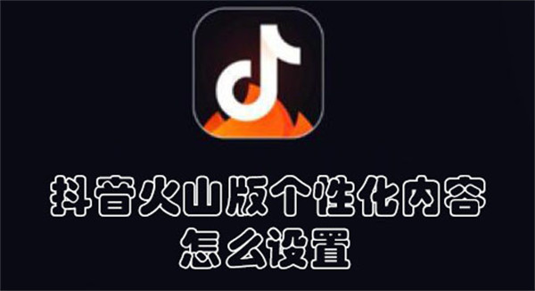 抖音火山版?zhèn)性化內(nèi)容怎么設(shè)置